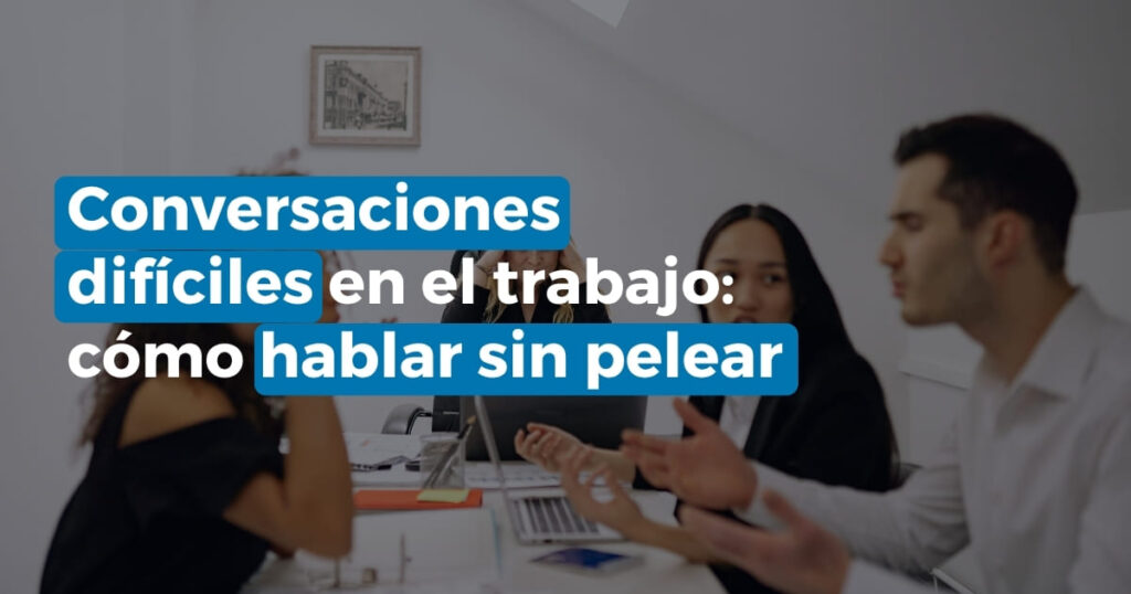 Conversaciones difíciles en el trabajo: cómo hablar sin pelear
