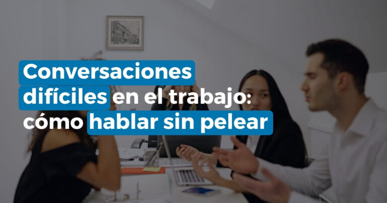 Conversaciones difíciles en el trabajo: cómo hablar sin pelear